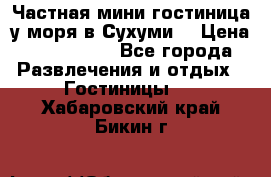 Частная мини гостиница у моря в Сухуми  › Цена ­ 400-800. - Все города Развлечения и отдых » Гостиницы   . Хабаровский край,Бикин г.